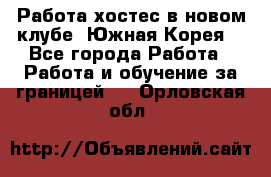 Работа хостес в новом клубе, Южная Корея  - Все города Работа » Работа и обучение за границей   . Орловская обл.